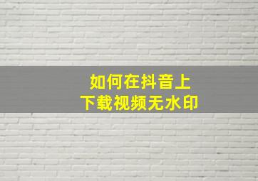 如何在抖音上下载视频无水印