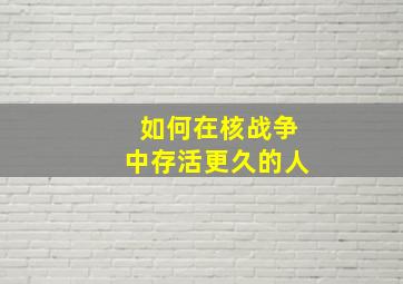 如何在核战争中存活更久的人