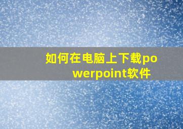 如何在电脑上下载powerpoint软件