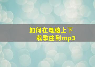 如何在电脑上下载歌曲到mp3