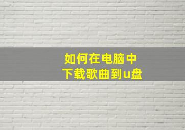 如何在电脑中下载歌曲到u盘