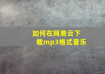 如何在网易云下载mp3格式音乐