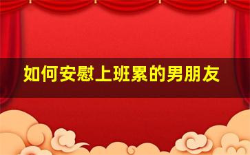 如何安慰上班累的男朋友