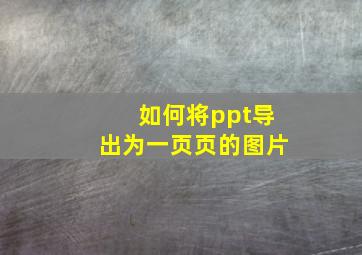 如何将ppt导出为一页页的图片