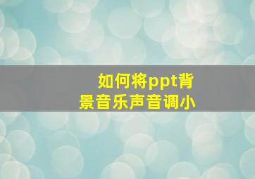 如何将ppt背景音乐声音调小