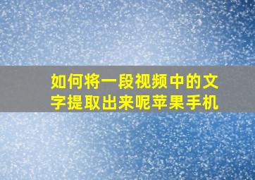 如何将一段视频中的文字提取出来呢苹果手机