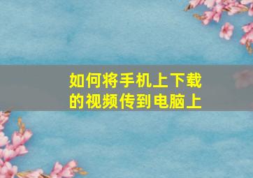 如何将手机上下载的视频传到电脑上