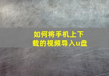 如何将手机上下载的视频导入u盘