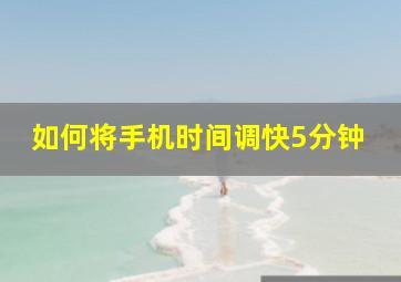 如何将手机时间调快5分钟