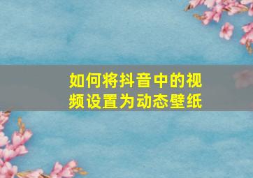 如何将抖音中的视频设置为动态壁纸