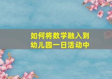 如何将数学融入到幼儿园一日活动中