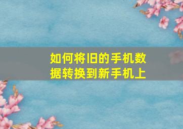 如何将旧的手机数据转换到新手机上