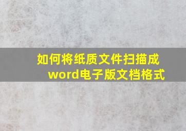 如何将纸质文件扫描成word电子版文档格式