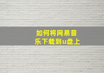 如何将网易音乐下载到u盘上