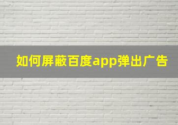 如何屏蔽百度app弹出广告