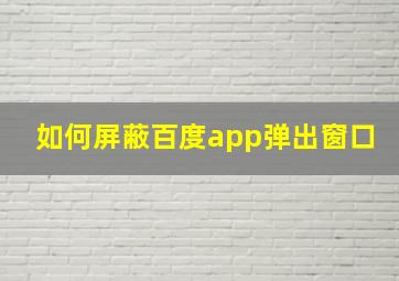 如何屏蔽百度app弹出窗口