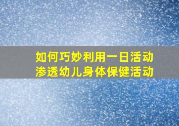 如何巧妙利用一日活动渗透幼儿身体保健活动