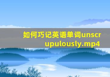 如何巧记英语单词unscrupulously.mp4