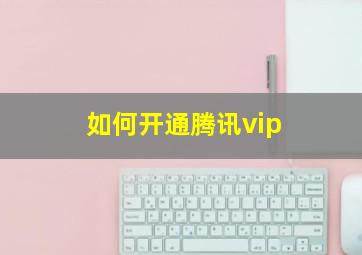 如何开通腾讯vip