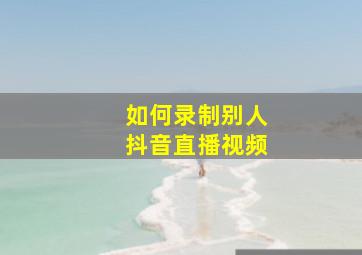 如何录制别人抖音直播视频