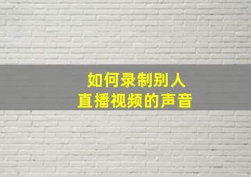 如何录制别人直播视频的声音