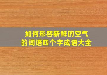 如何形容新鲜的空气的词语四个字成语大全