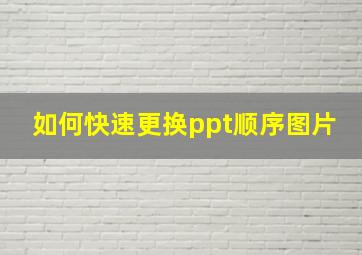 如何快速更换ppt顺序图片