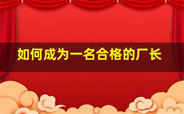 如何成为一名合格的厂长