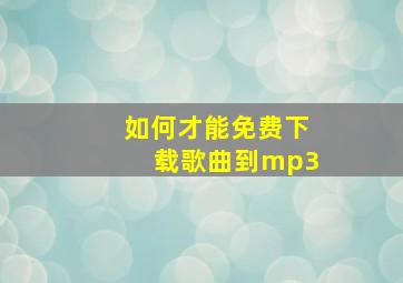 如何才能免费下载歌曲到mp3