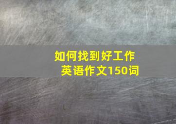 如何找到好工作英语作文150词