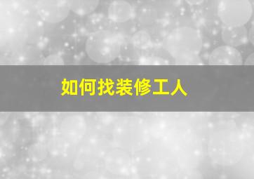 如何找装修工人