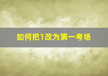 如何把1改为第一考场