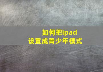 如何把ipad设置成青少年模式