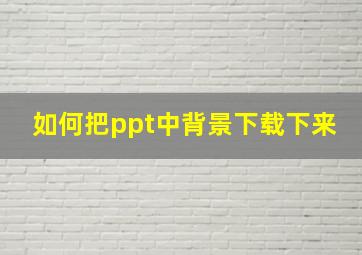 如何把ppt中背景下载下来