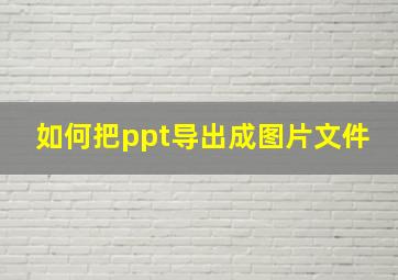 如何把ppt导出成图片文件