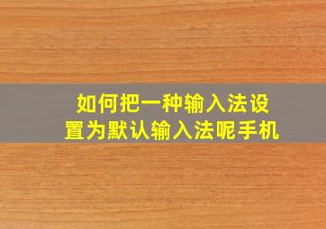 如何把一种输入法设置为默认输入法呢手机