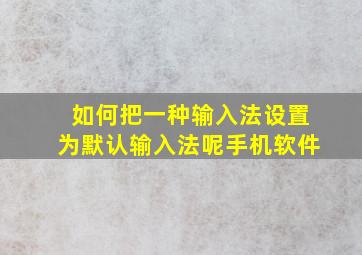 如何把一种输入法设置为默认输入法呢手机软件