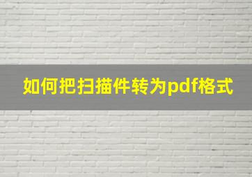 如何把扫描件转为pdf格式