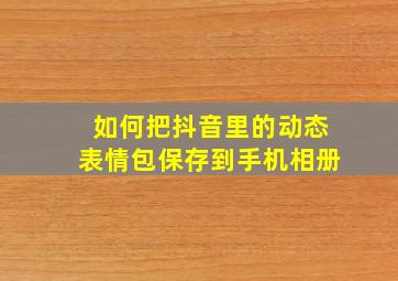 如何把抖音里的动态表情包保存到手机相册