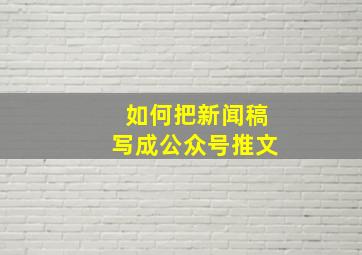 如何把新闻稿写成公众号推文