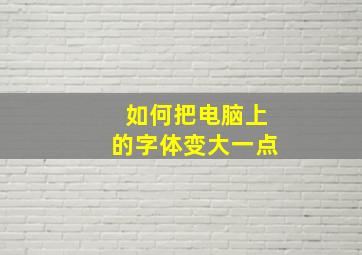 如何把电脑上的字体变大一点