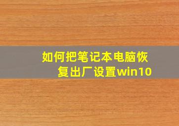 如何把笔记本电脑恢复出厂设置win10