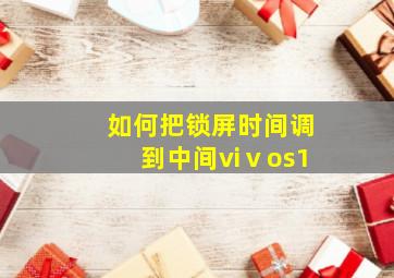 如何把锁屏时间调到中间viⅴos1