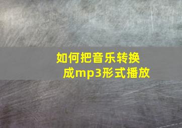 如何把音乐转换成mp3形式播放