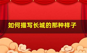 如何描写长城的那种样子