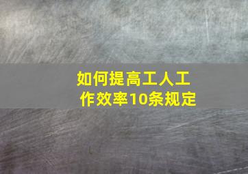 如何提高工人工作效率10条规定