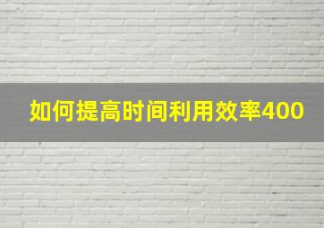 如何提高时间利用效率400