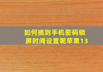 如何搞到手机密码锁屏时间设置呢苹果13