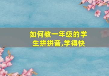 如何教一年级的学生拼拼音,学得快