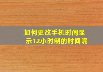 如何更改手机时间显示12小时制的时间呢